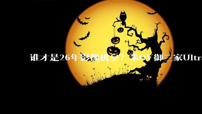 谁才是26年影像机皇？米OV御三家Ultra旗舰正面刚：结果让人意外_mm_色彩_焦距