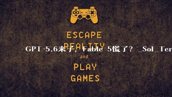 GPT-5.6来了，Fable 5慌了？_Sol_Terra_Luna