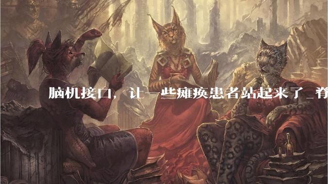 脑机接口，让一些瘫痪患者站起来了_脊髓_运动_大脑