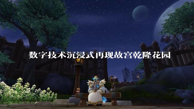 数字技术沉浸式再现故宫乾隆花园