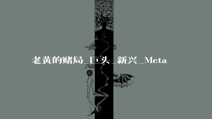 老黄的赌局_巨头_新兴_Meta