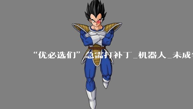 “优必选们”急需打补丁_机器人_未成年人_拟人