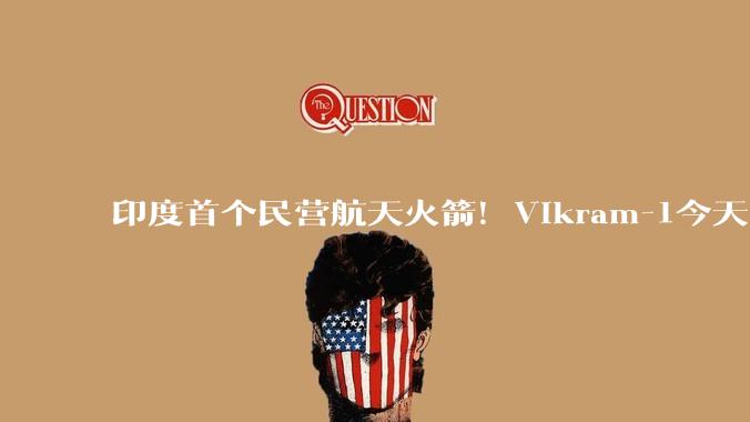 印度首个民营航天火箭！Vikram-1今天首飞_发射_轨道_任务