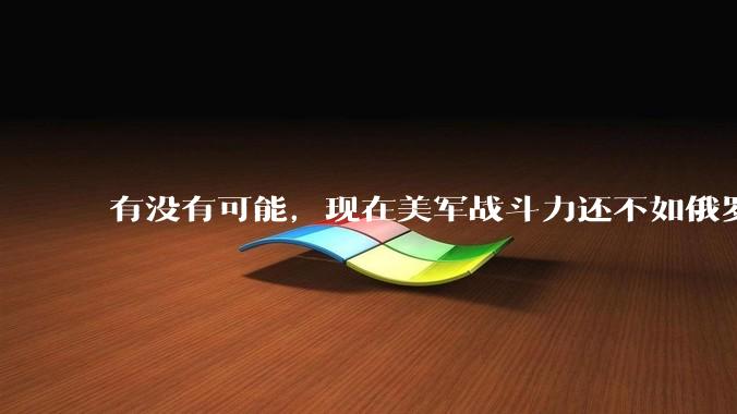有没有可能，现在美军战斗力还不如俄罗斯？