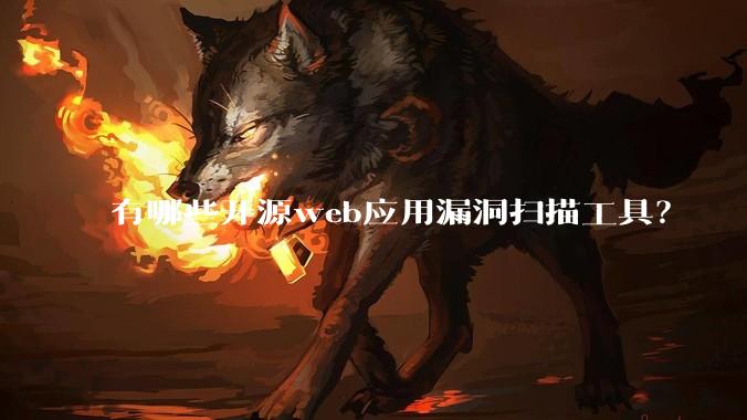 有哪些开源web应用漏洞扫描工具？