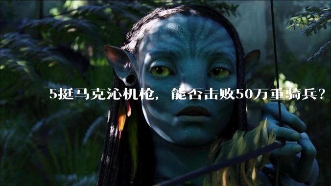 5挺马克沁机枪，能否击败50万重骑兵？