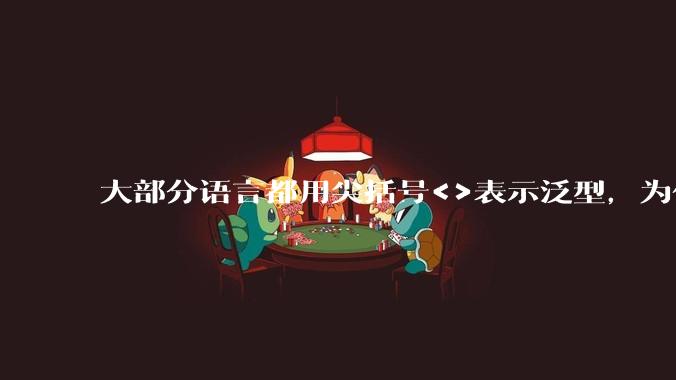 大部分语言都用尖括号<>表示泛型，为什么golang要标新立异用中括号？