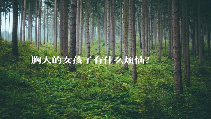 胸大的女孩子有什么烦恼？