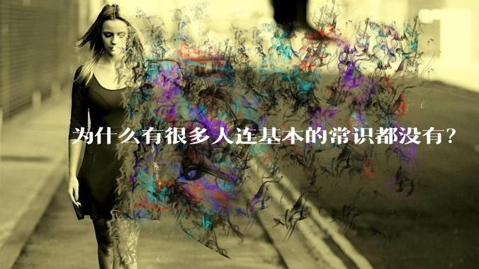 为什么有很多人连基本的常识都没有？