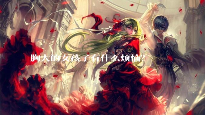 胸大的女孩子有什么烦恼？