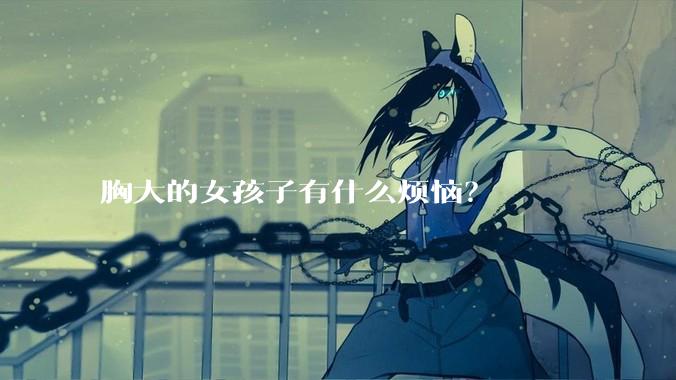 胸大的女孩子有什么烦恼？