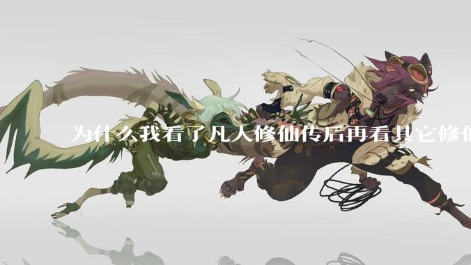 为什么我看了凡人修仙传后再看其它修仙***都感觉看不下去？