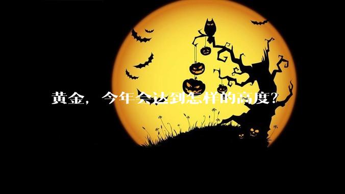黄金，今年会达到怎样的高度？