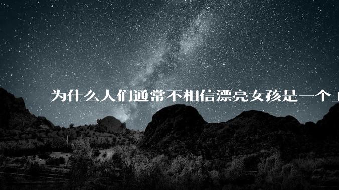 为什么人们通常不相信漂亮女孩是一个工程师？