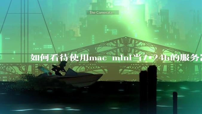 如何看待使用mac mini当7*24h的服务器？