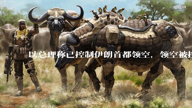 以总理称已控制伊朗首都领空，领空被控制意味着什么？伊朗还可以通过空袭反击吗？