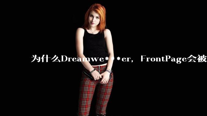 为什么Dreamwe***er，FrontPage会被淘汰？
