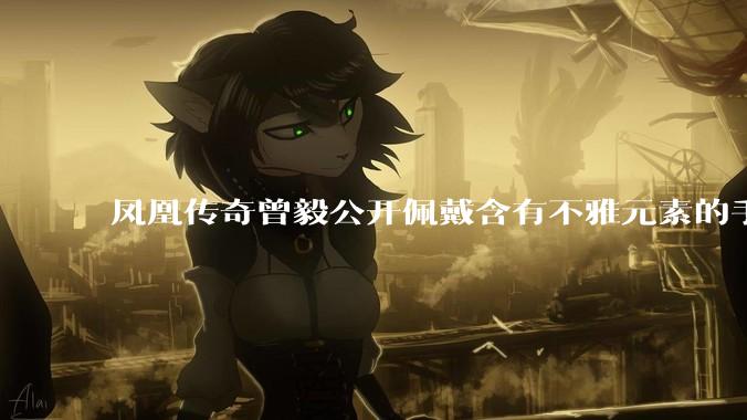 凤凰传奇曾毅公开佩戴含有不雅元素的手表，这涉嫌违法吗？如何从法律角度解读？