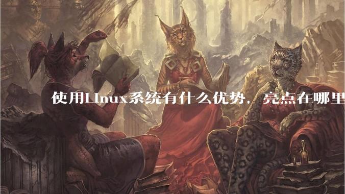 使用Linux系统有什么优势，亮点在哪里？