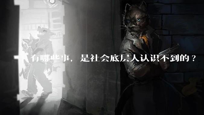 有哪些事，是社会底层人认识不到的?
