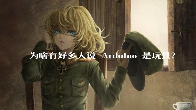 为啥有好多人说 Arduino 是玩具？