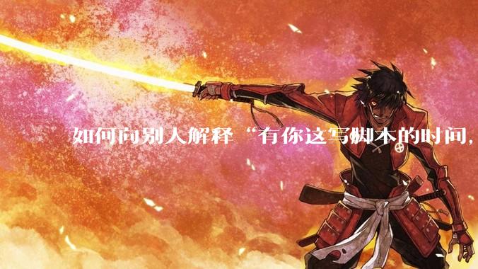 如何向别人解释“有你这写脚本的时间，我早就一个一个做完了”？