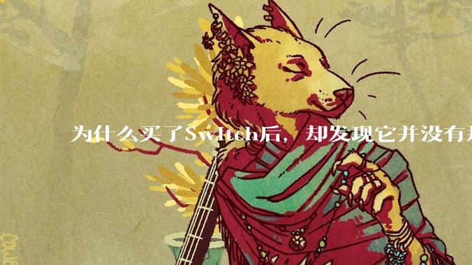 为什么买了Switch后，却发现它并没有那么好玩？