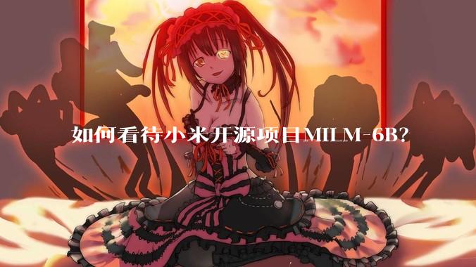 如何看待小米开源项目MiLM-6B？