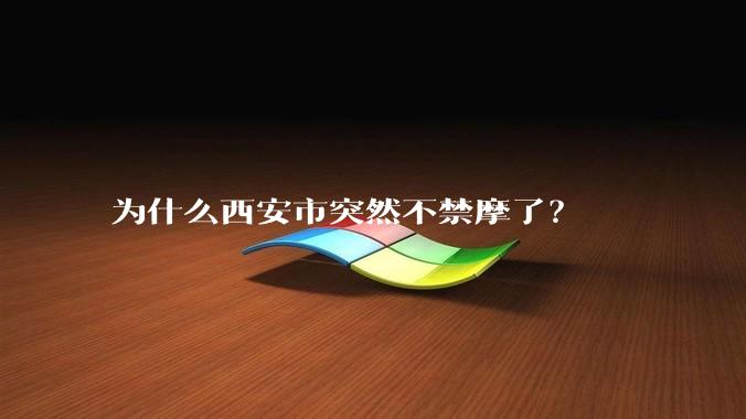 为什么西安市突然不禁摩了？