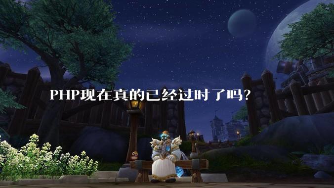 PHP现在真的已经过时了吗？