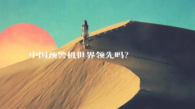 中国预警机世界领先吗？