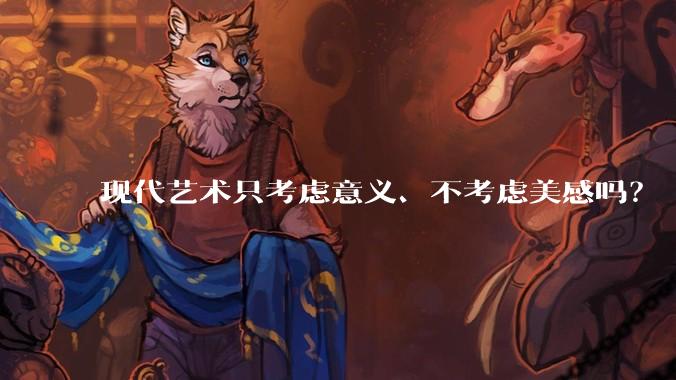 现代艺术只考虑意义、不考虑美感吗？