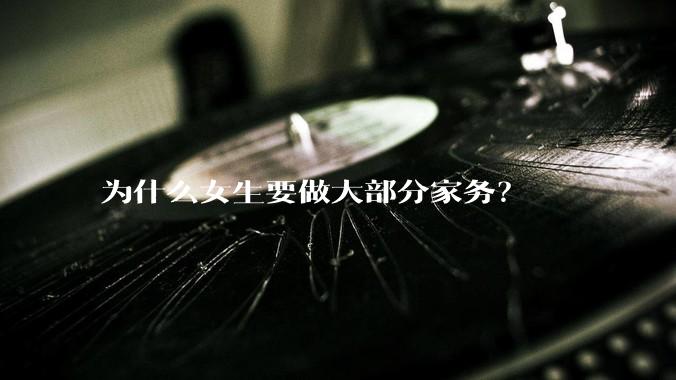 为什么女生要做大部分家务？