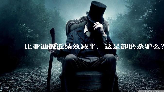 比亚迪最近绩效减半，这是卸磨杀驴么？