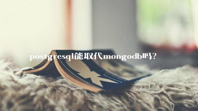 postgresql能取代mongodb吗？