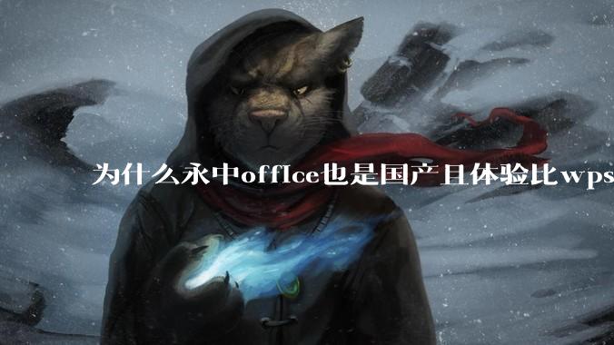 为什么永中office也是国产且体验比wps好很多，用的人却不多呢？