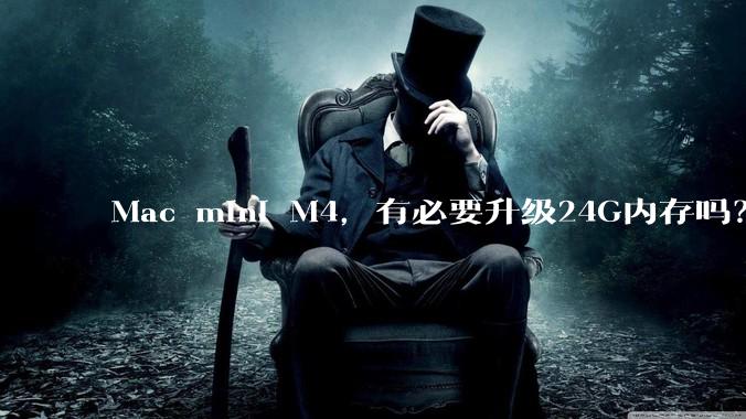 Mac mini M4，有必要升级24G内存吗？