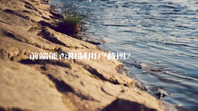 前端能否限制用户截图？