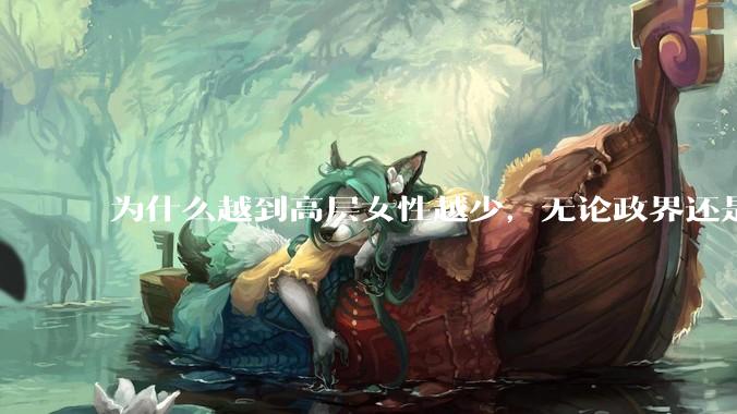为什么越到高层女性越少，无论政界还是商界？