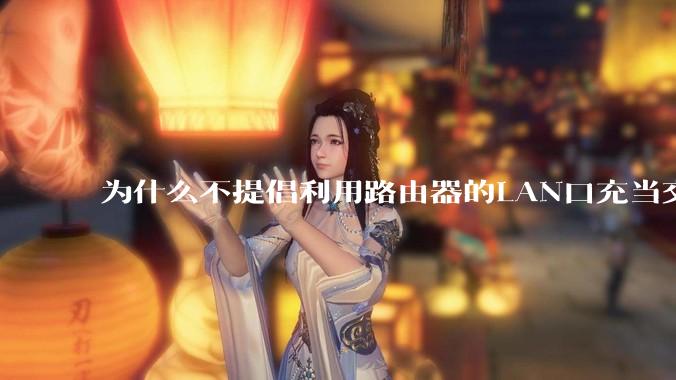 为什么不提倡利用路由器的LAN口充当交换机？