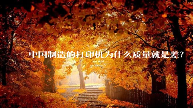 中国制造的打印机为什么质量就是差？