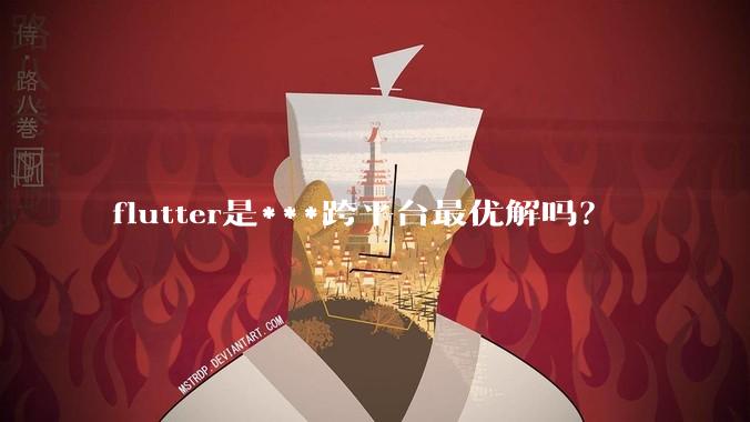flutter是***跨平台最优解吗？