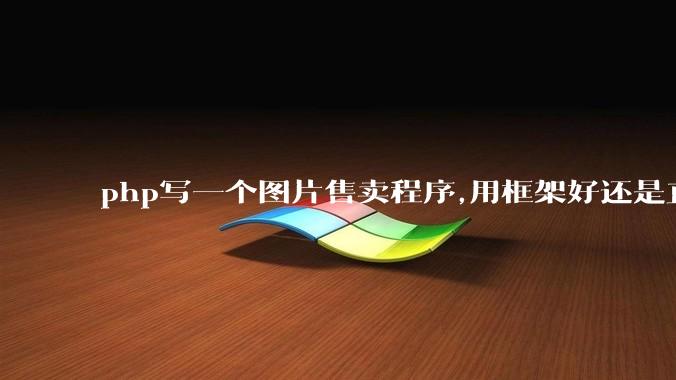 php写一个图片售卖程序,用框架好还是直接写好?
