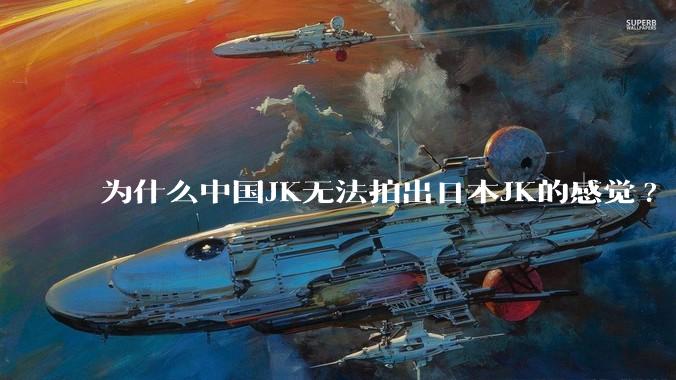 为什么中国JK无法拍出日本JK的感觉?
