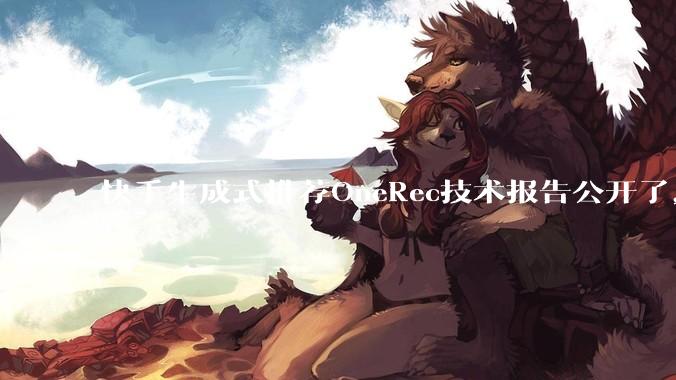 快手生成式推荐OneRec技术报告公开了，有哪些亮点值得讨论？