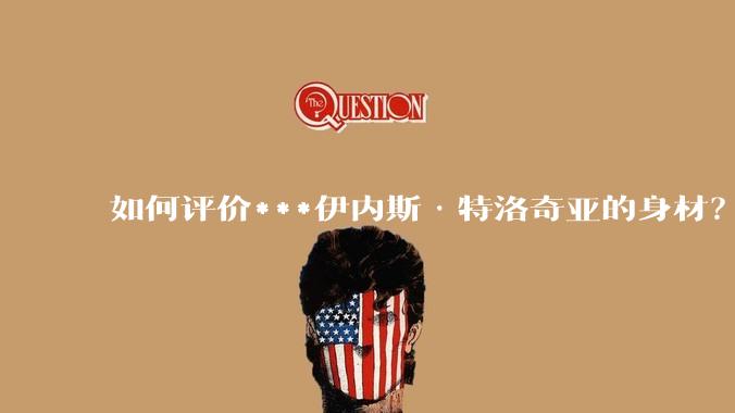 如何评价***伊内斯·特洛奇亚的身材？