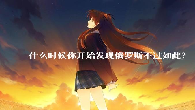 什么时候你开始发现俄罗斯不过如此？