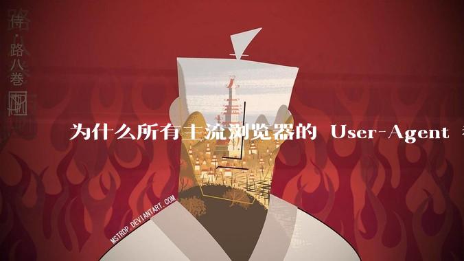 为什么所有主流浏览器的 User-Agent 都是 Mozilla/x.0 开头？