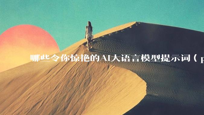 哪些令你惊艳的AI大语言模型提示词（prompt）？