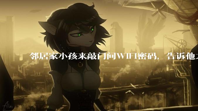 邻居家小孩来敲门问WiFi密码，告诉他之后，他竟然几部手机电视全用上。你说该怎么办？